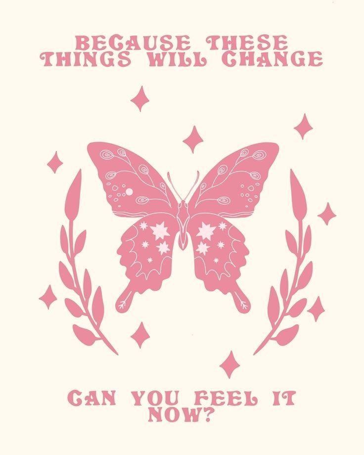 a pink butterfly with the words, because these things will change can you feel it now?