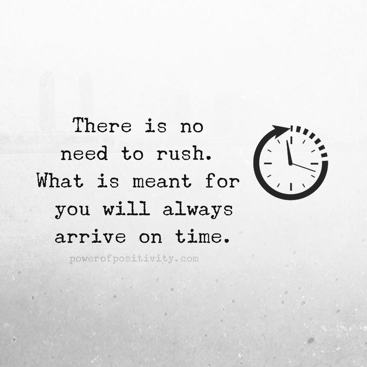 there is no need to rush what is meant for you will always arrive on time