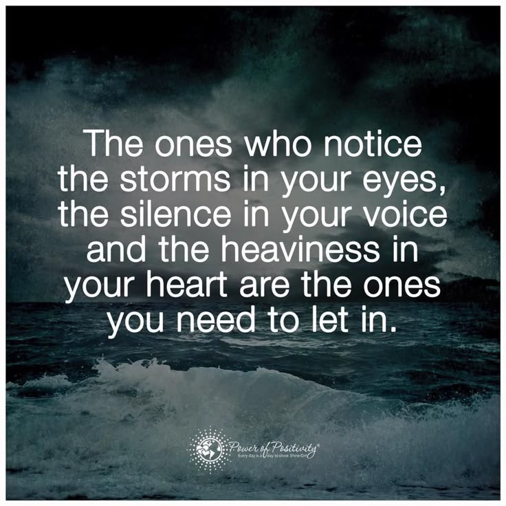 an ocean with waves and the words, the ones who notice the storms in your eyes, the silence in your voice, and the heart are the ones you need to let in