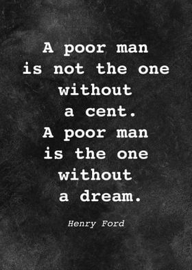 a quote from henry ford that reads, a poor man is not the one without a cent