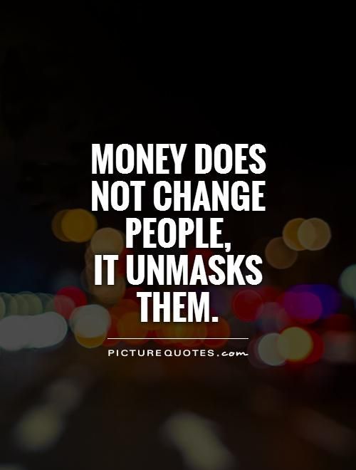 the words money does not change people it unmasks them