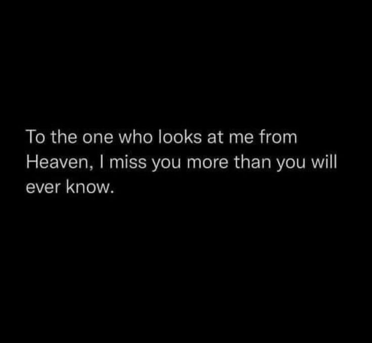 a black background with the words to the one who looks at me from heaven, i miss you more than you will ever know