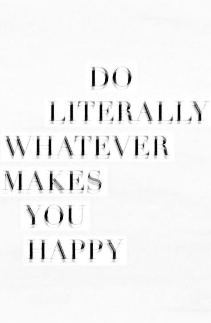 the words do literally whatever makes you happy