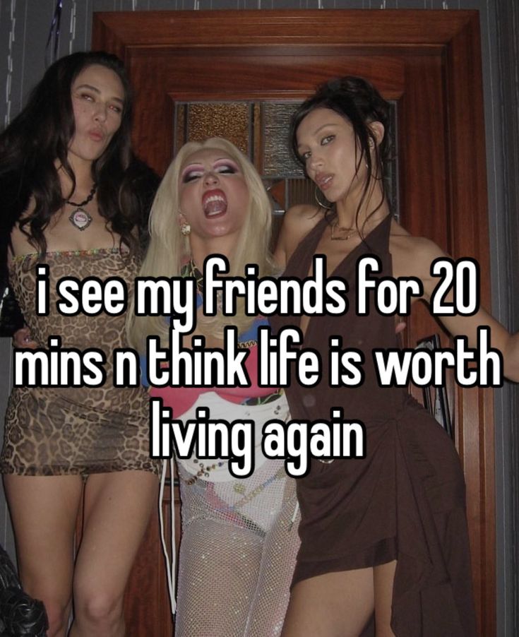 three women standing next to each other with the caption i see my friends for 20 mins n think life is worth living again