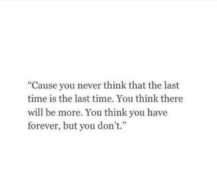 a quote that reads, cause you never think that the last time is the last time