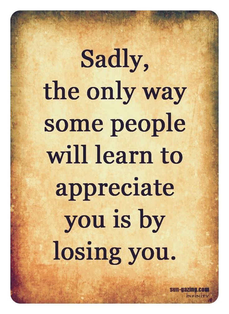 a quote that says, saidy, the only way some people will learn to appreciate you