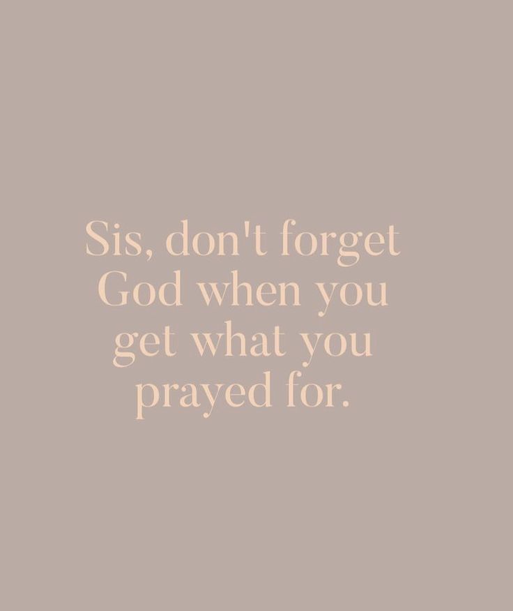 a quote that says sis, don't forget god when you get what you pray for