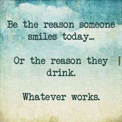 a quote that reads be the reason someone smiles today or the reason they drink whatever works