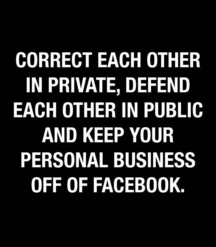 a black and white photo with the words correct each other in private, defend each other in public and keep your personal business off of facebook