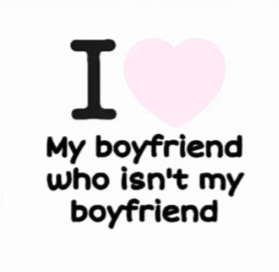 i love my boyfriend who isn't my boyfriend