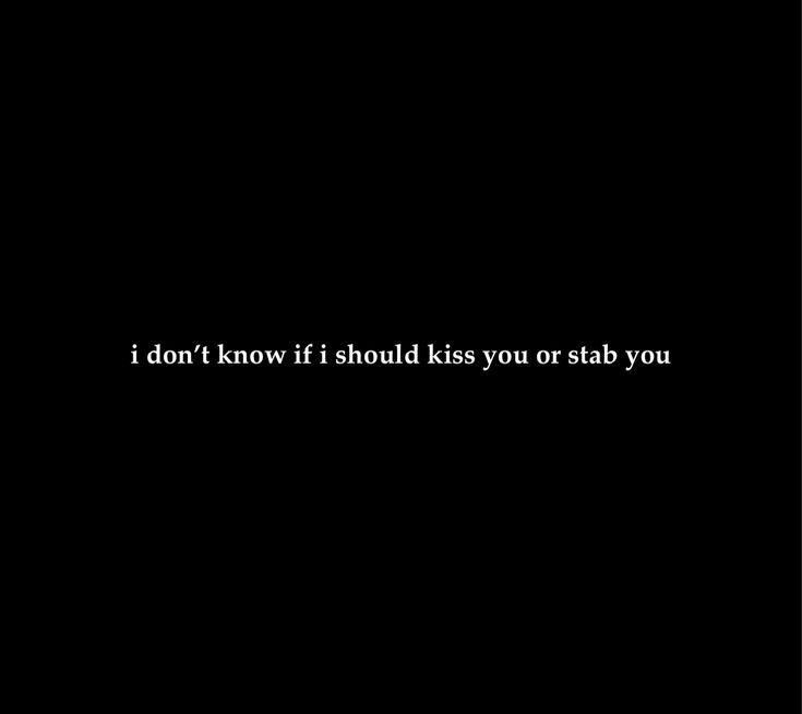 a black background with the words i don't know if it should kiss you or stab you