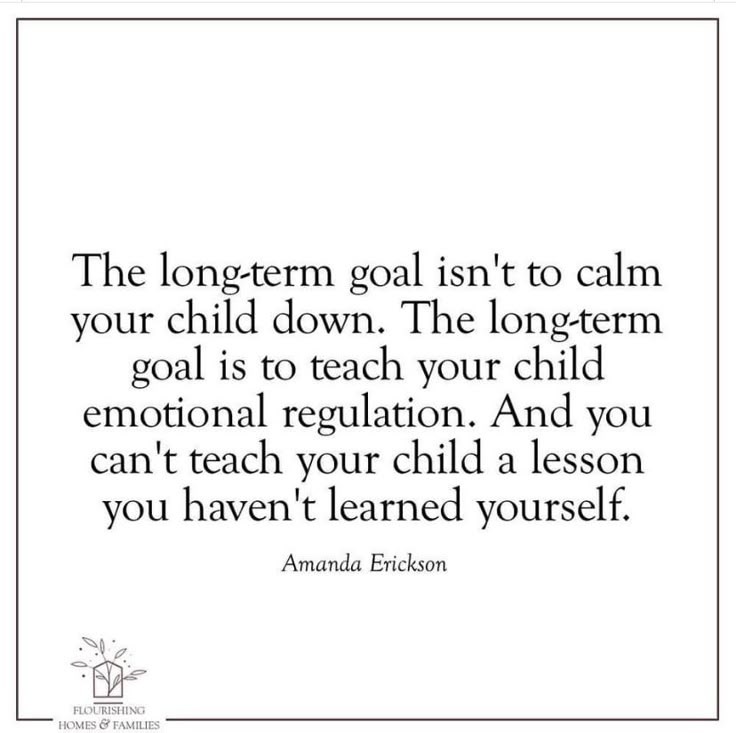 the long term goal isn't to calm your child down the long term goal is to teach your child