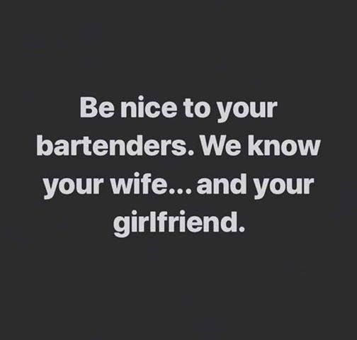 a quote that says be nice to your bartenders we know your wife and your girlfriend