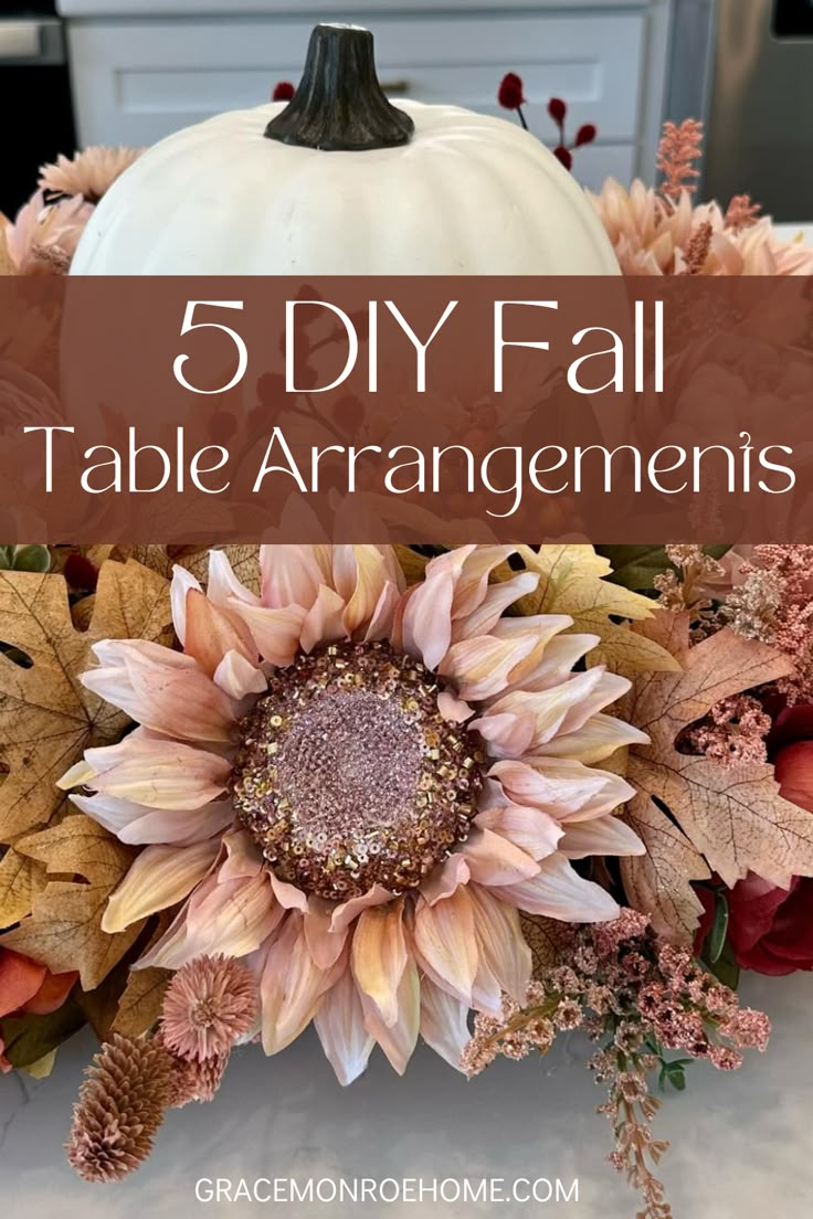 a white pumpkin sitting on top of a table next to flowers and leaves with text overlay that reads, 5 diy fall table arrangements