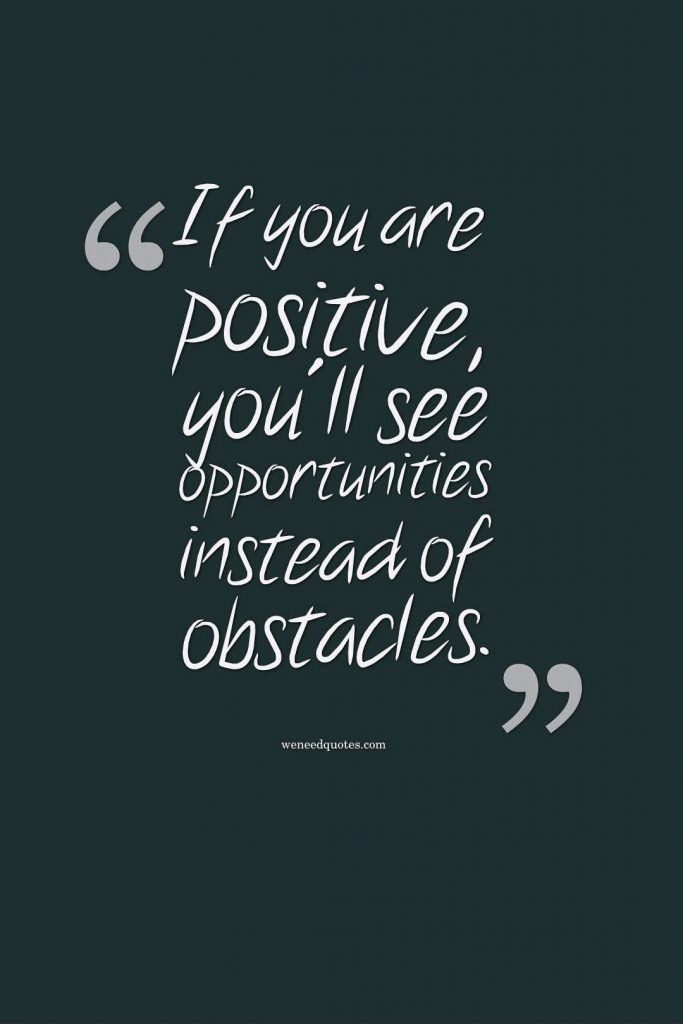 a quote that says if you are positive, you'll see an opportunity instead of obstacles