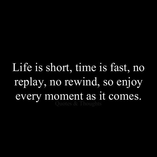 the words life is short, time is fast, no play, no rewind, so enjoy every moment as it comes