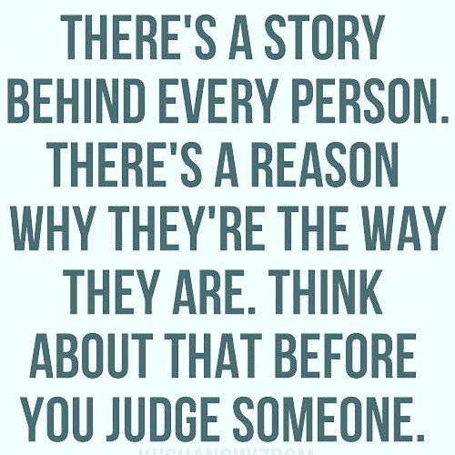 a quote that says there's a story behind every person there's a reason why they're the way they are think about that before you judge someone