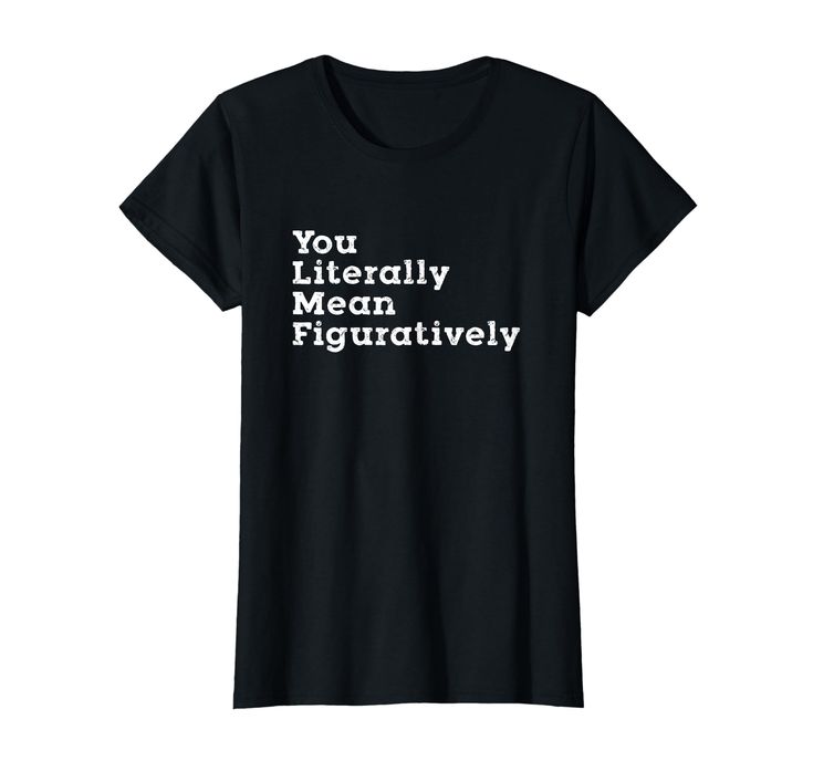 a black t - shirt with the words you literally mean figurativly printed on it