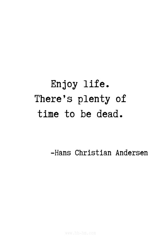 an image of a quote that says enjoy life there's plenty of time to be dead