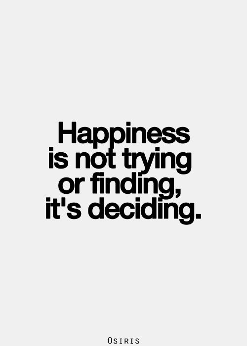 the words happiness is not trying or finding, it's deciding