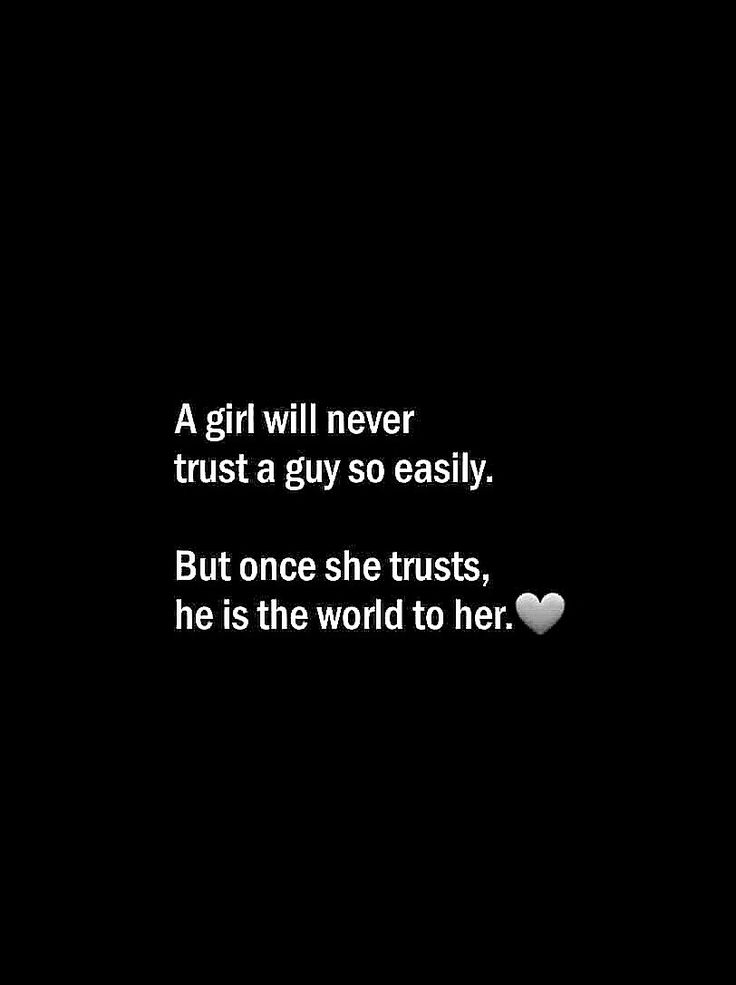 a girl will never trust a guy so easily but once she trusts he is the world to her