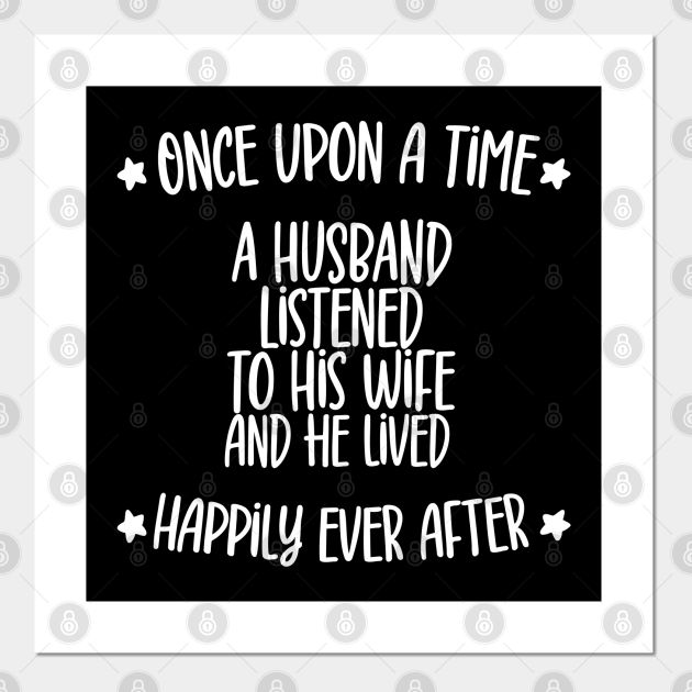 a black and white quote saying once upon a time, a husband listened to his wife and he lived happily ever after