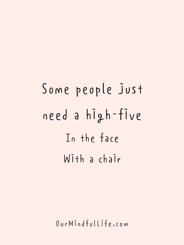 some people just need a high - five in the face with a chair on it