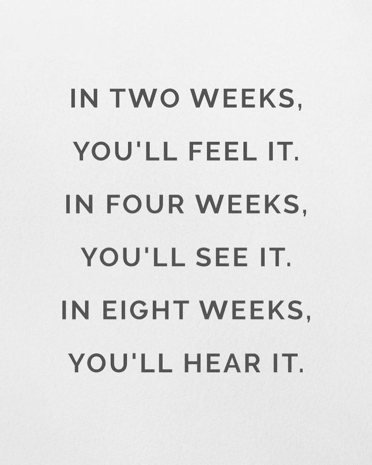 a quote that reads in two weeks, you'll feel it in four weeks, you'll see it in eight weeks, you'll hear it