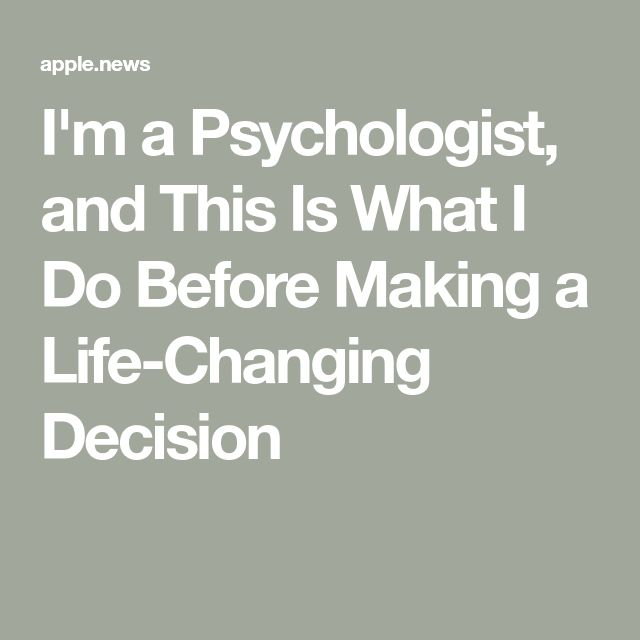 i'm a psychicist, and this is what i do before making a life - changing decision