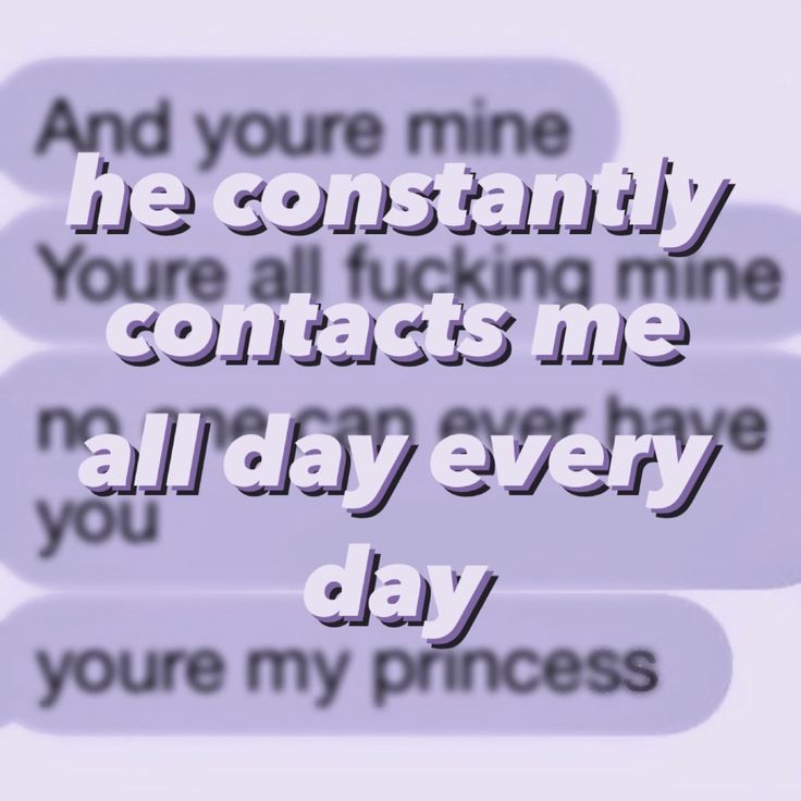 two text bubbles with the words, and you're mine he constantly contacts me all day every day