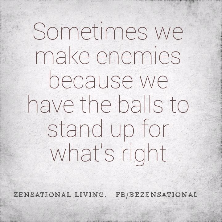 a quote that reads, sometimes we make energies because we have the balls to stand up for what's right