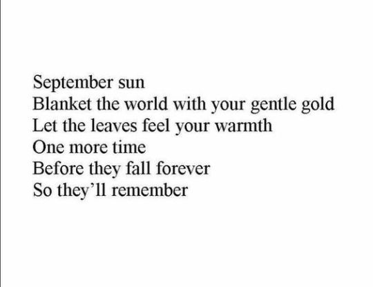 a poem written in black and white with the words,'september sun blanket the world with your gentle gold let the leaves feel your warmth one more time before they fall