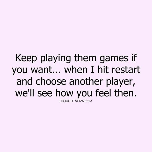 a quote that says, keep playing them games if you want when i hit rest and choose another player, we'll see how you feel then