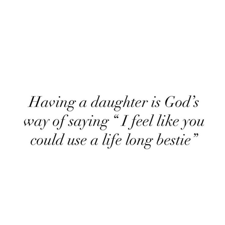 a quote that says having a daughter is god's way of saying i feel like you could use a life long bestie