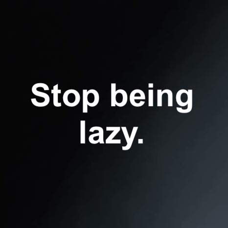 a black and white photo with the words stop being lazy