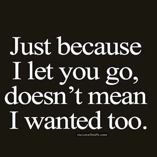 the quote just because i let you go, doesn't mean i wanted to