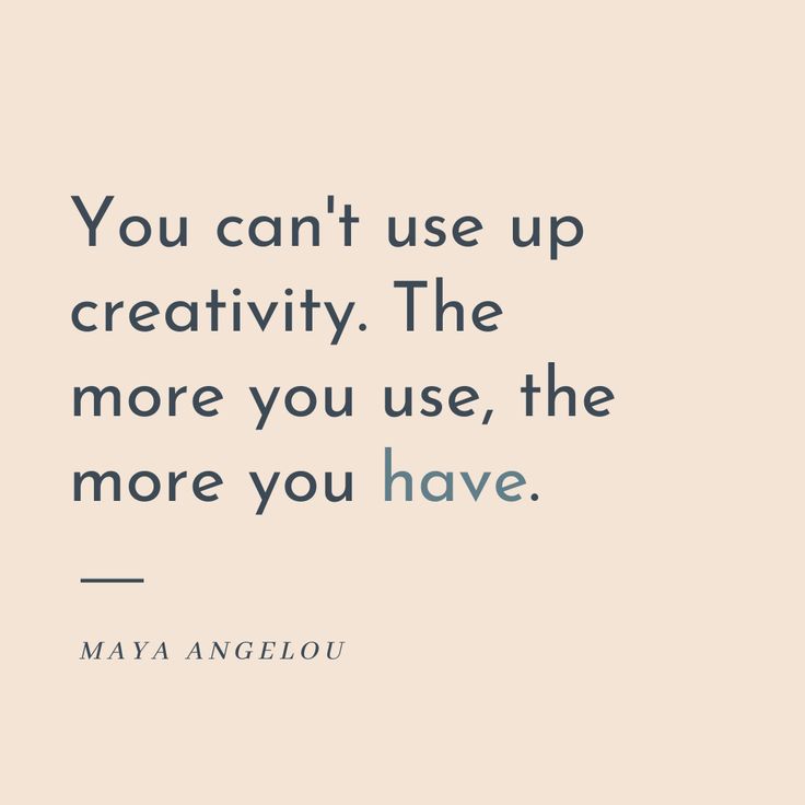 a quote that says you can't use up creativity the more you use, the more you have