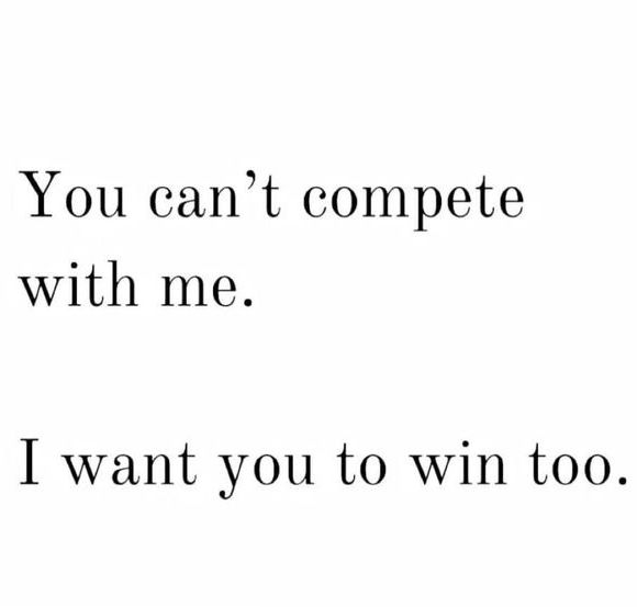 the words you can't compete with me, i want you to win too