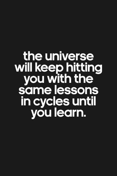 a quote that reads, the universe will keep hitting you with the same lessons in cycles until you learn