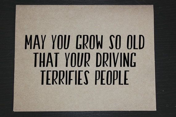 a piece of paper that says, may you grow so old that your driving terriies people