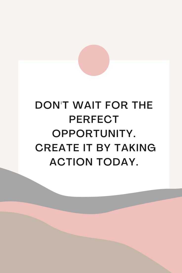 a quote that says don't wait for the perfect opportunity, create it by taking action today