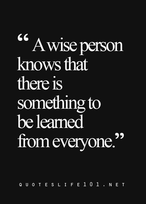 a quote that says, a wise person knows that there is something to be learned from everyone