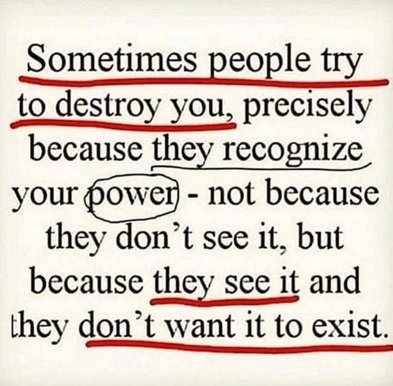 some people try to destroy you, precisely because they recognize your power - not because they don't see it