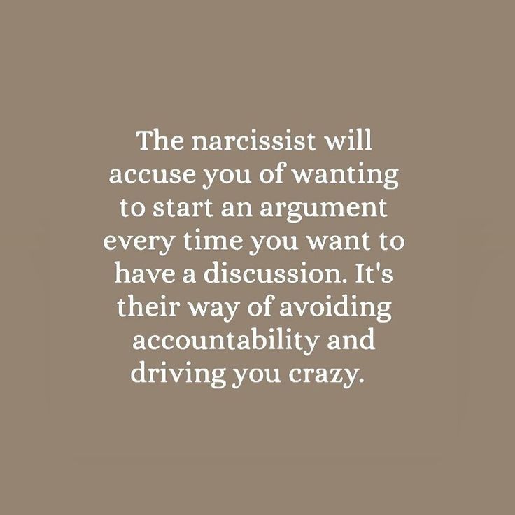 the narcisst will accuse you of wanting to start an argument every time you want to have a discussion it's their way of avoiding