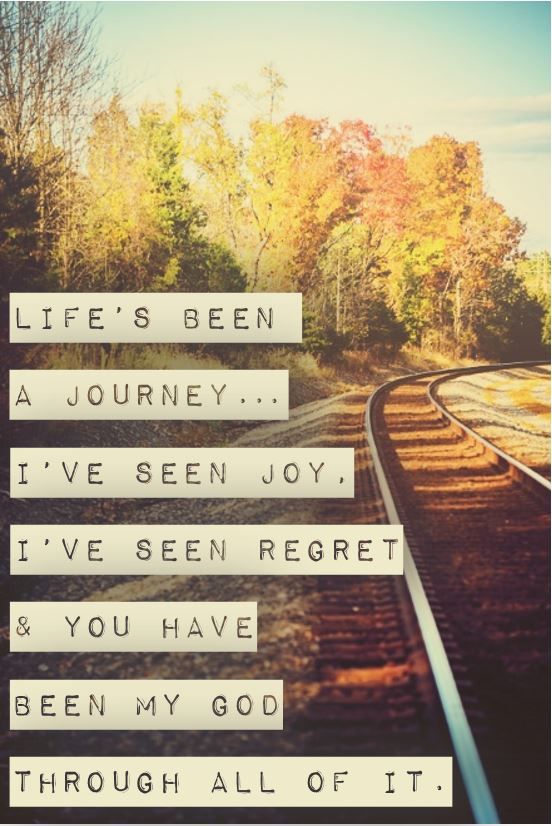 a train track with the words life's been a journey live see joy i've seen regret and you have been my god through all of it