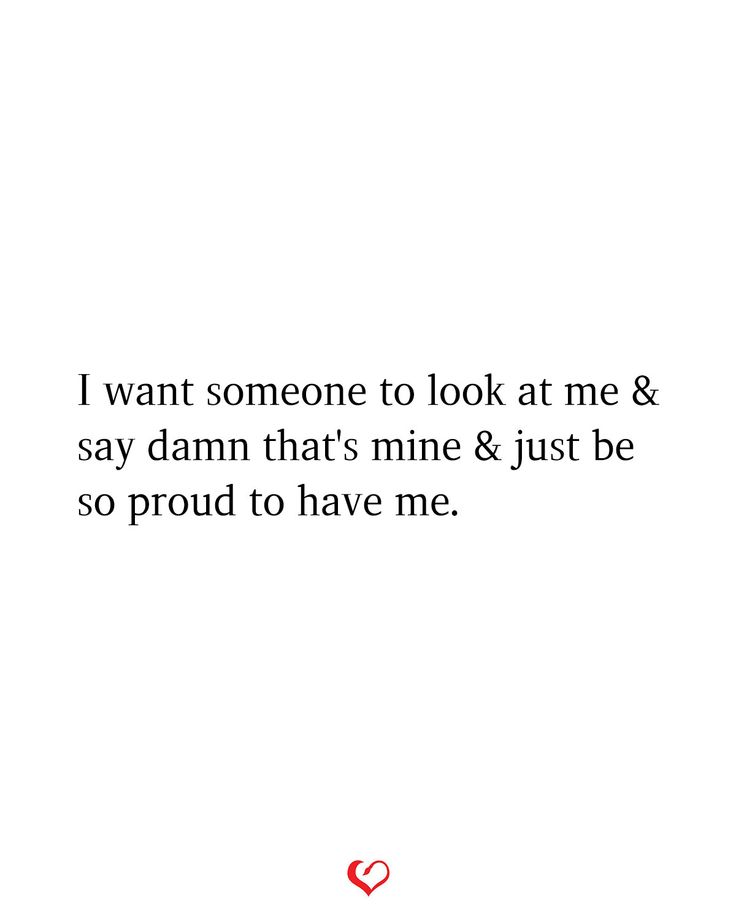 a white background with the words i want someone to look at me and say damn that's mine & just be so proud to have me