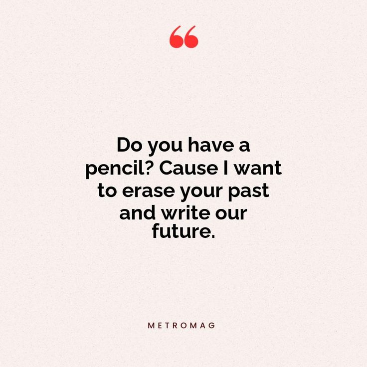 a quote that reads do you have a pencil? cause i want to erase your past and write our future