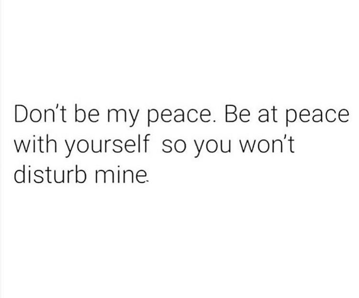 the words don't be my peace be at peace with yourself so you won't disturb mine