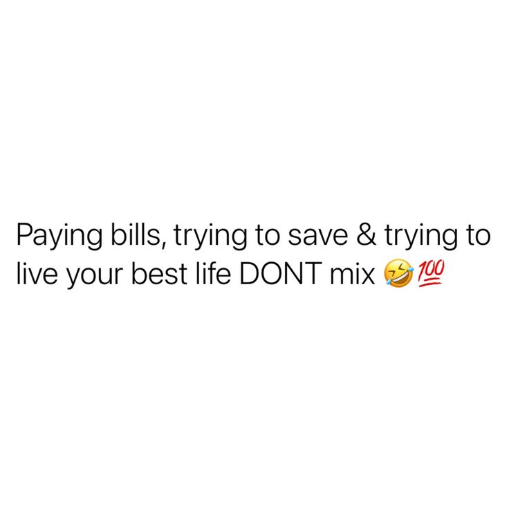 the text says paying bills, trying to save & trying to live your best life don't mix