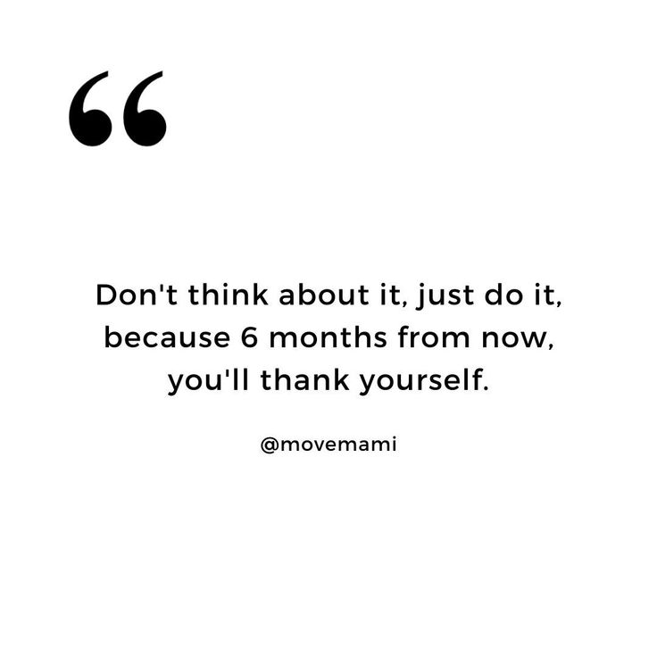 a quote that says don't think about it just do it, because 6 months from now you'll thank yourself